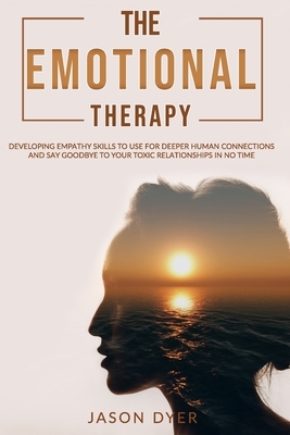 The Emotional Therapy: Developing Empathy Skills to Use for Deeper Human Connections and Say Goodbye to Your Toxic Relationships in No Time ( by Jason Dyer
