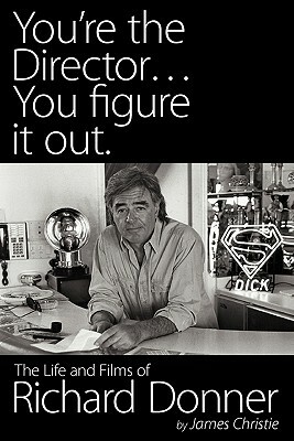 You're the Director...You Figure It Out. the Life and Films of Richard Donner by James Christie