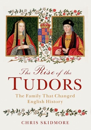 The Rise of the Tudors: The Family That Changed English History by Chris Skidmore