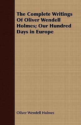 The Complete Writings of Oliver Wendell Holmes; Our Hundred Days in Europe by Oliver Wendell Holmes