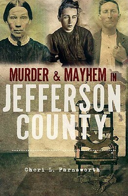Murder and Mayhem in Jefferson County by Cheri L. Farnsworth