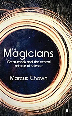 The Magicians: Great Minds and the Central Miracle of Science by Marcus Chown