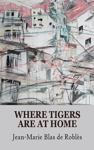 Where Tigers Are at Home by Jean-Marie Blas de Roblès