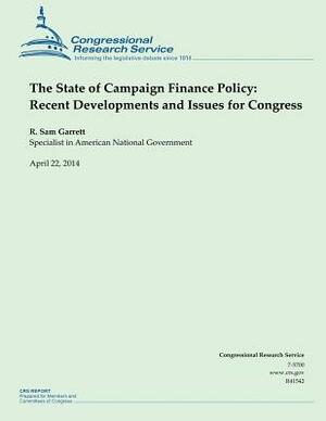 The State of Campaign Finance Policy: Recent Developments and Issues for Congres by R. Sam Garrett