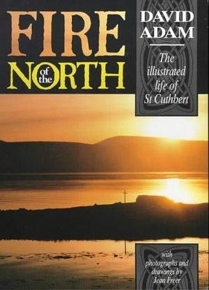 Fire of the North : The Illustrated Life of St. Cuthbert by Jean Freer, David Adam, David Adam