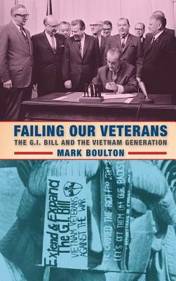 Failing Our Veterans: The G.I. Bill and the Vietnam Generation by Mark Boulton