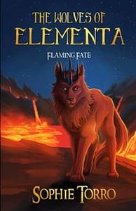 The Wolves of Elementa: Flaming Fate by Sophie Torro