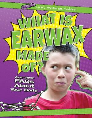 What Is Earwax Made Of?: And Other FAQs about Your Body by Kristen Rajczak Nelson