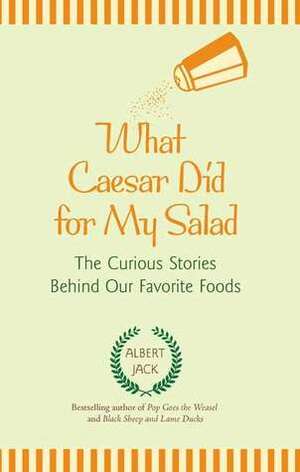 What Caesar Did for My Salad: The Curious Stories Behind Our Favorite Foods by Albert Jack