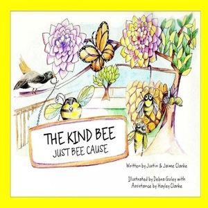 The Kind BEE Just BEE Cause by Justin Clarke, Jaime Clarke