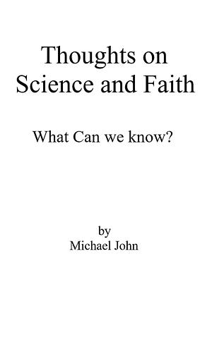 Thoughts on Science and Faith: What Can We Know? by Michael John