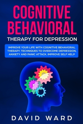 Cognitive Behavioral Therapy for Depression: Improve your life with cognitive behavioral therapy. Techniques to Overcome Depression, Anxiety and panic by David Ward