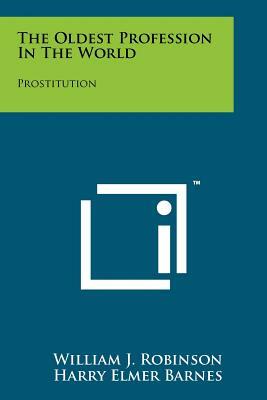 The Oldest Profession in the World: Prostitution, Its Underlying Causes, Its Treatment and Its Future by William J. Robinson