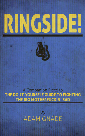 Ringside! A Companion Piece to The Do-It-Yourself Guide to the Big Motherfucking Sad by Adam Gnade