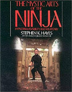 The Mystic Arts of the Ninja the Mystic Arts of the Ninja by Stephen K. Hayes