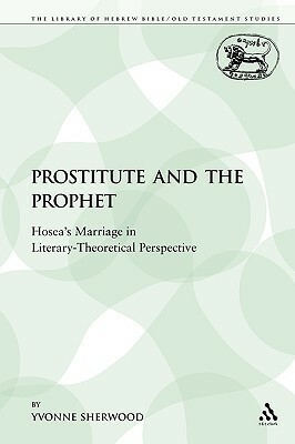 The Prostitute and the Prophet: Hosea's Marriage in Literary-Theoretical Perspective by Yvonne Sherwood