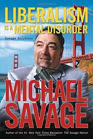 Liberalism is a Mental Disorder: Savage Solutions by Michael Savage, Michael Savage