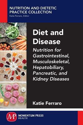 Diet and Disease: Nutrition for Gastrointestinal, Musculoskeletal, Hepatobiliary, Pancreatic, and Kidney Diseases by Katie Ferraro