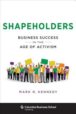 Shapeholders: Business Success in the Age of Activism by Mark Kennedy