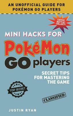Mini Hacks for Pokémon Go Players: Secret Tips for Mastering the Game by Justin Ryan