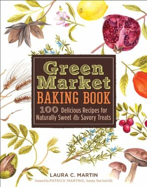 Green Market Baking Book: 100 Delicious Recipes for Naturally Sweet  Savory Treats by Laura C. Martin