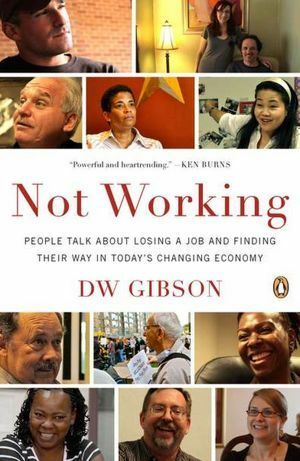 Not Working: People Talk About Losing a Job and Finding Their Way in Today's Changing Economy by D.W. Gibson