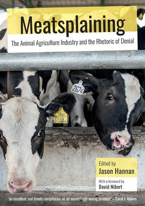 Meatsplaining: The Animal Agriculture Industry and the Rhetoric of Denial by Jason Hannan