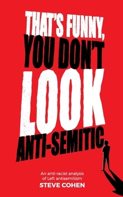 That's Funny, You Don't Look Anti-Semitic: An anti&#8208;racist analysis of Left antisemitism by Steve Cohen