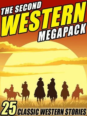 The Second Western Megapack: 25 Classic Western Stories by Robert E. Howard, Clarence E. Mulford, Ed Earl Repp, Max Brand, Zane Grey