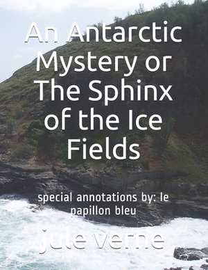 An Antarctic Mystery or The Sphinx of the Ice Fields: special annotations by: le papillon bleu by Jules Verne