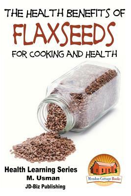 Health Benefits of Flaxseeds For Cooking and Health by M. Usman, John Davidson
