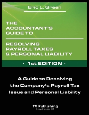 The Accountant's Guide to Resolving Payroll Taxes and Personal Liability by Eric Green