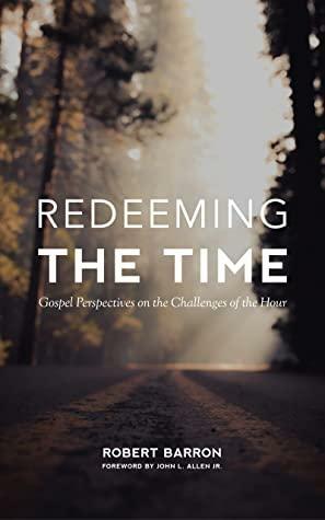 Redeeming the Time: Gospel Perspectives on the Challenges of the Hour by Archbishop Robert Barron