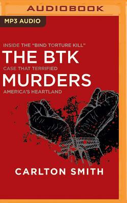 The Btk Murders: Inside the "bind Torture Kill" Case That Terrified America's Heartland by Carlton Smith