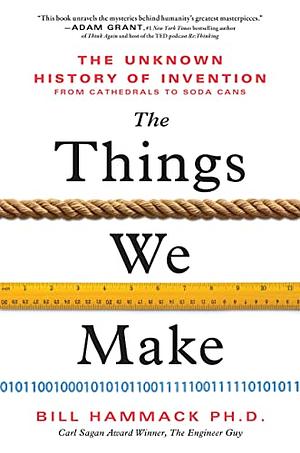 The Things We Make: The Unknown History of Invention from Cathedrals to Soda Cans by Bill Hammack