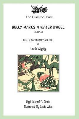 Bully Makes a Water Wheel: Book 2 by Howard R. Garis