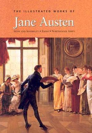 The Illustrated Works of Jane Austen: Sense and Sensibility * Emma * Northanger Abbey by Jane Austen