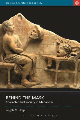 Behind the Mask: Character and Society in Menander by Angela M. Heap