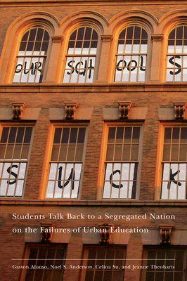 Our Schools Suck: Students Talk Back to a Segregated Nation on the Failures of Urban Education by Jeanne Theoharis, Gaston Alonso, Noel S. Anderson