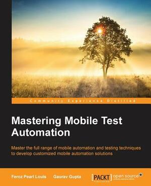 Mastering Mobile Test Automation by Gaurav Gupta, Feroz Pearl Louis