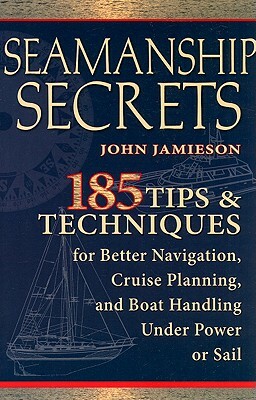 Seamanship Secrets: 185 Tips & Techniques for Better Navigation, Cruise Planning, and Boat Handling Under Power or Sail by John Jamieson