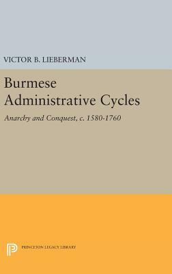 Burmese Administrative Cycles: Anarchy and Conquest, C. 1580-1760 by Victor B. Lieberman