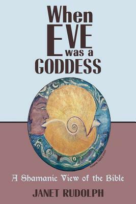 When Eve was a Goddess: A Shamanic View of the Bible by Janet Rudolph