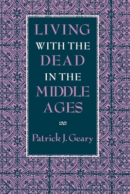 Living with the Dead in the Middle Ages by Patrick J. Geary