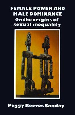 Female Power and Male Dominance: On the Origins of Sexual Inequality by Peggy Reeves Sanday