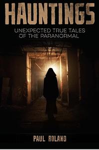 Hauntings: Unexpected True Tales of the Paranormal by Paul Roland, Paul Roland