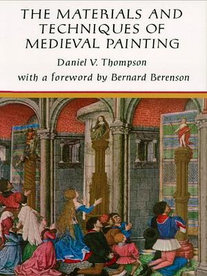 The Materials and Techniques of Medieval Painting by Daniel V. Thompson