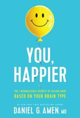 You, Happier: The 7 Neuroscience Secrets of Feeling Good Based on Your Brain Type by Daniel G. Amen