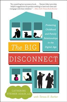 The Big Disconnect: Protecting Childhood and Family Relationships in the Digital Age by Teresa H. Barker, Catherine Steiner-Adair