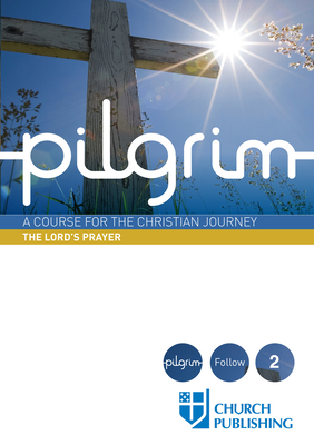 Pilgrim - The Lord's Prayer: A Course for the Christian Journey by Paula Gooder, Steven Croft, Stephen Cottrell